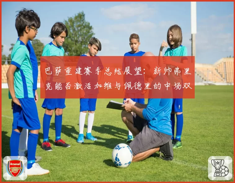 巴萨重建赛季总结展望：新帅弗里克能否激活加维与佩德里的中场双子星？