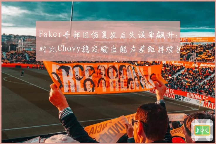 Faker手部旧伤复发后失误率飙升，对比Chovy稳定输出能力差距持续扩大