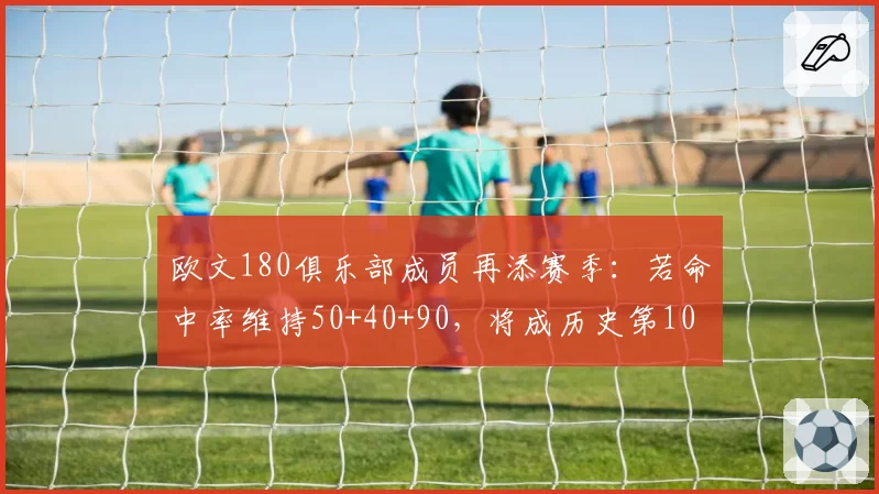 欧文180俱乐部成员再添赛季：若命中率维持50+40+90，将成历史第10人
