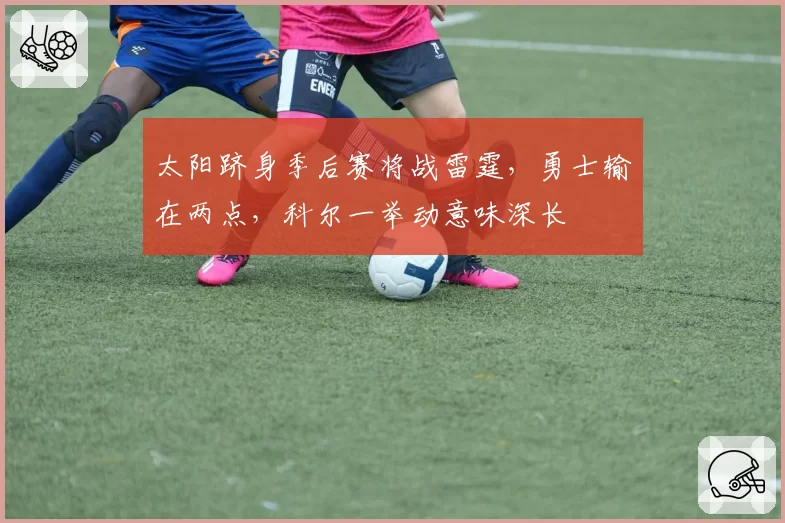 太阳跻身季后赛将战雷霆，勇士输在两点，科尔一举动意味深长