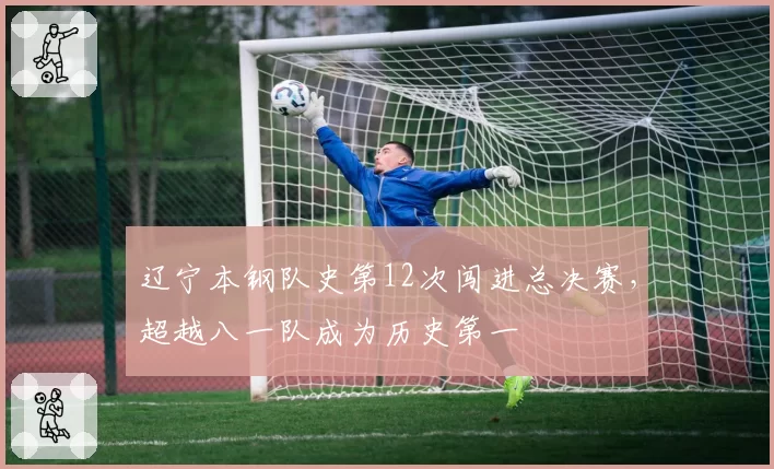 辽宁本钢队史第12次闯进总决赛，超越八一队成为历史第一