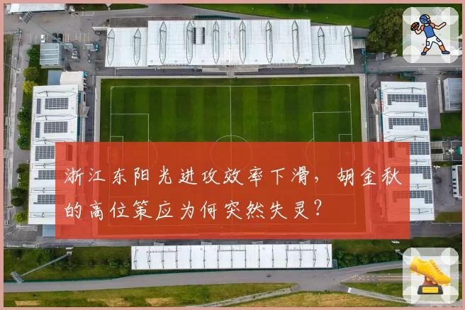 浙江东阳光进攻效率下滑，胡金秋的高位策应为何突然失灵？