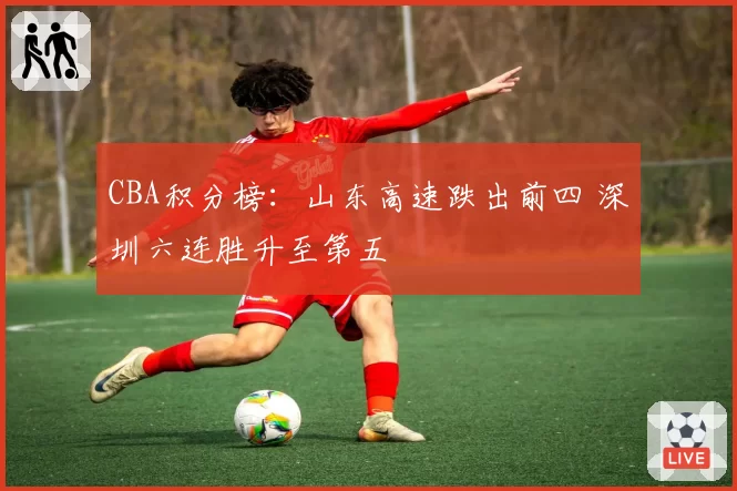 CBA积分榜:山东高速跌出前四 深圳六连胜升至第五