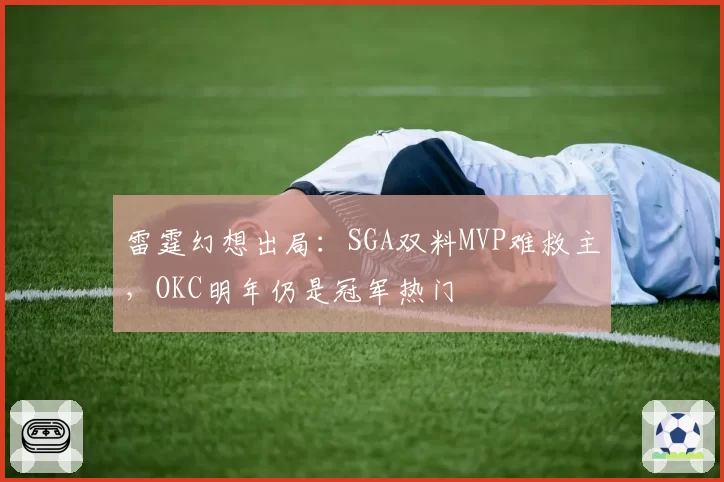 雷霆幻想出局：SGA双料MVP难救主，OKC明年仍是冠军热门