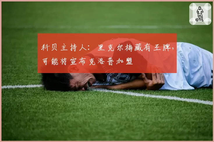 科贝主持人：里克尔梅藏有王牌，可能将宣布克洛普加盟
