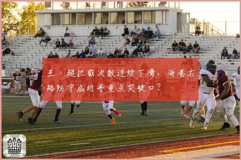王燊超拦截次数连续下滑，海港右路防守成对手重点突破口？