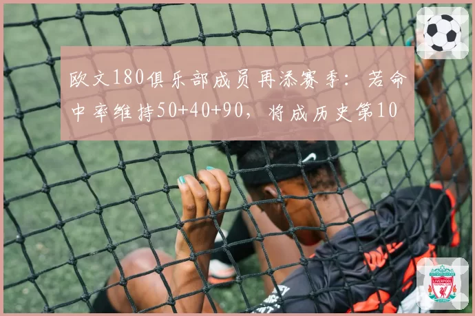欧文180俱乐部成员再添赛季：若命中率维持50+40+90，将成历史第10人