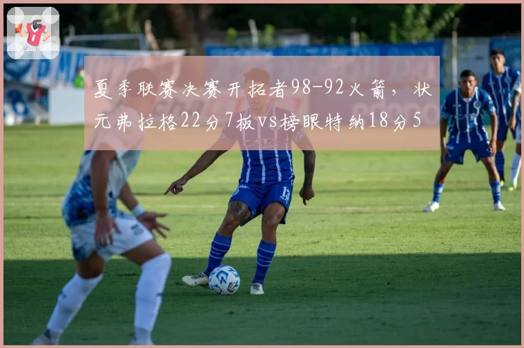 夏季联赛决赛开拓者98-92火箭，状元弗拉格22分7板vs榜眼特纳18分5板