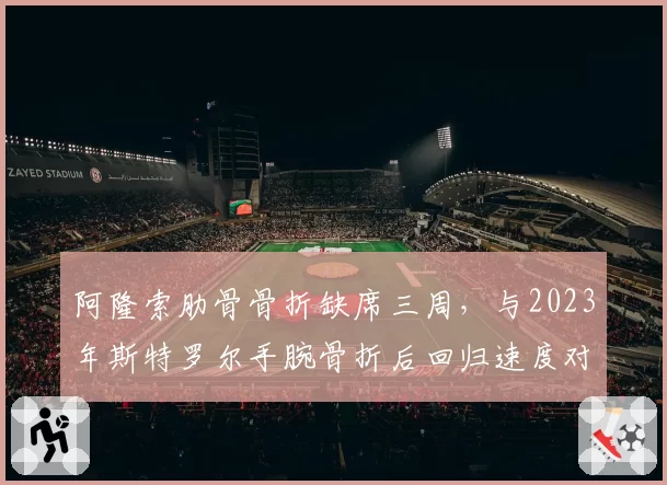 阿隆索肋骨骨折缺席三周，与2023年斯特罗尔手腕骨折后回归速度对比