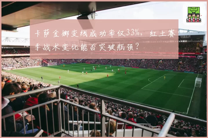 卡萨金娜变线成功率仅33%，红土赛季战术变化能否突破瓶颈？