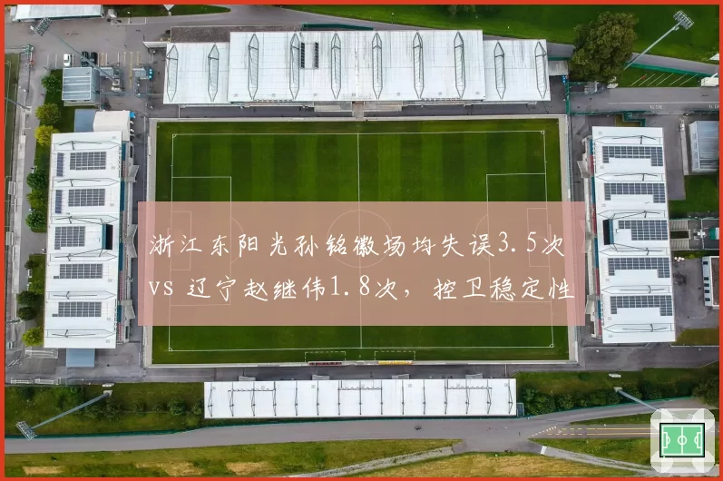 浙江东阳光孙铭徽场均失误3.5次 vs 辽宁赵继伟1.8次，控卫稳定性对比