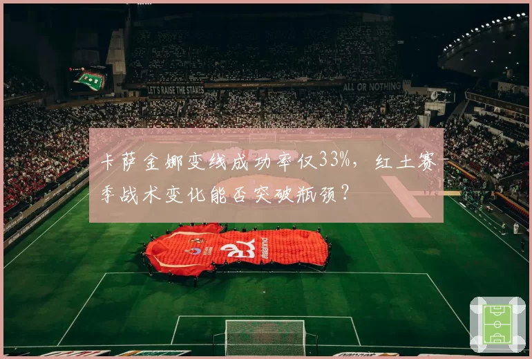 卡萨金娜变线成功率仅33%，红土赛季战术变化能否突破瓶颈？