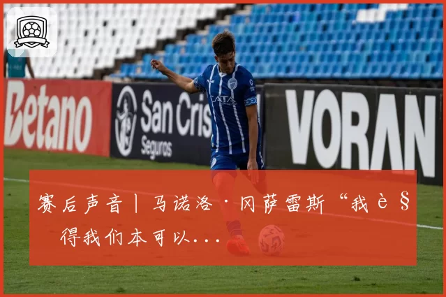 赛后声音丨马诺洛·冈萨雷斯“我觉得我们本可以...