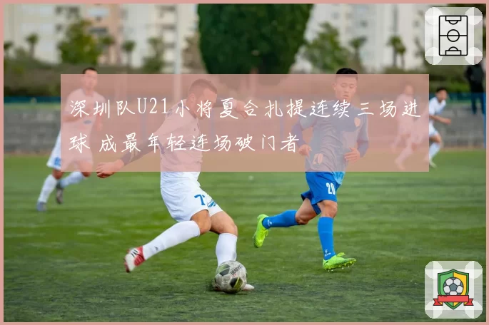 深圳队U21小将夏合扎提连续三场进球 成最年轻连场破门者