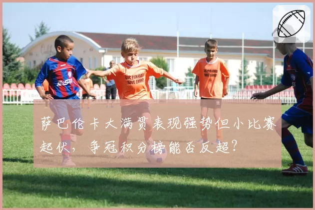 萨巴伦卡大满贯表现强势但小比赛起伏，争冠积分榜能否反超？