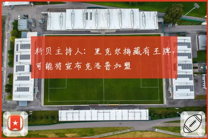 科贝主持人：里克尔梅藏有王牌，可能将宣布克洛普加盟