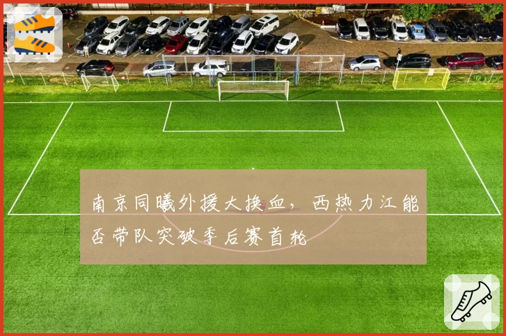 南京同曦外援大换血,西热力江能否带队突破季后赛首轮