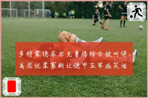 多特蒙德菲尔克鲁格转会被叫停，高层优柔寡断让德甲亚军成笑话
