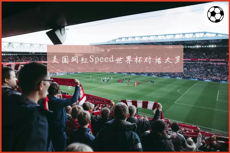 美国网红Speed世界杯对话大罗