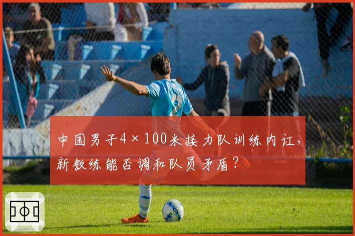 中国男子4×100米接力队训练内讧，新教练能否调和队员矛盾？