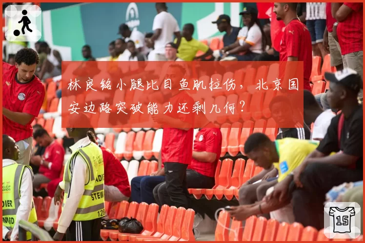 林良铭小腿比目鱼肌拉伤，北京国安边路突破能力还剩几何？