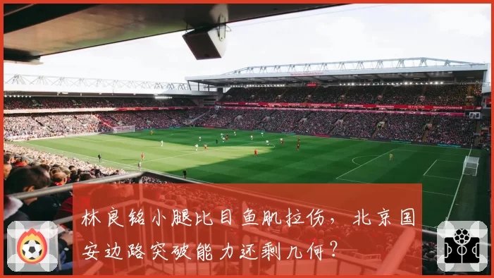 林良铭小腿比目鱼肌拉伤，北京国安边路突破能力还剩几何？