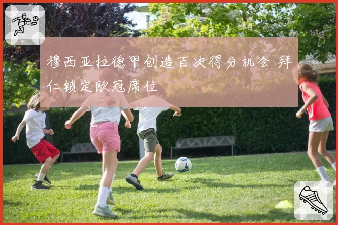 穆西亚拉德甲创造百次得分机会 拜仁锁定欧冠席位