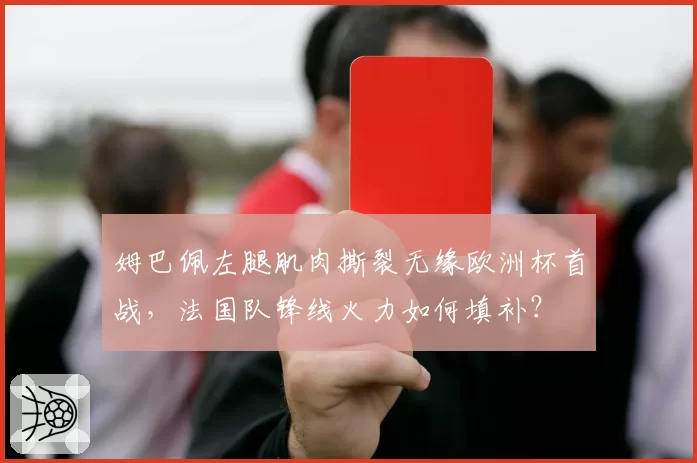 姆巴佩左腿肌肉撕裂无缘欧洲杯首战，法国队锋线火力如何填补？