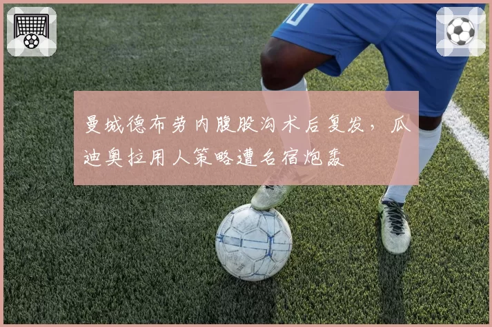 曼城德布劳内腹股沟术后复发，瓜迪奥拉用人策略遭名宿炮轰