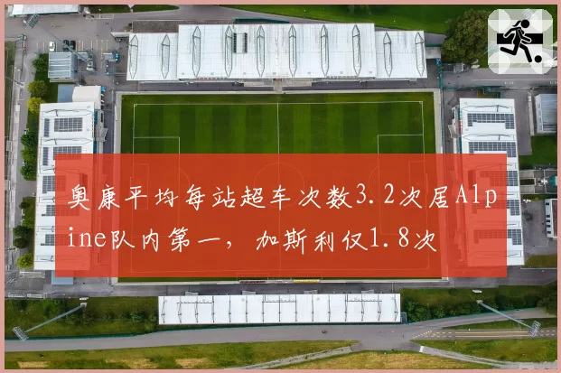 奥康平均每站超车次数3.2次居Alpine队内第一，加斯利仅1.8次