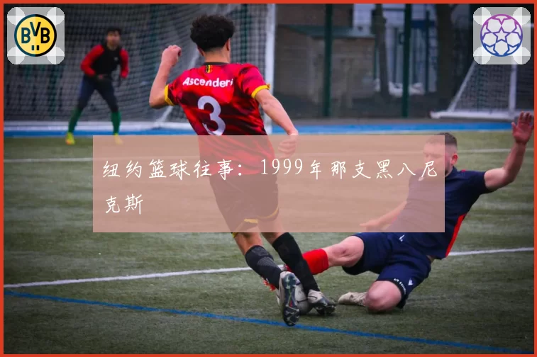 纽约篮球往事：1999年那支黑八尼克斯