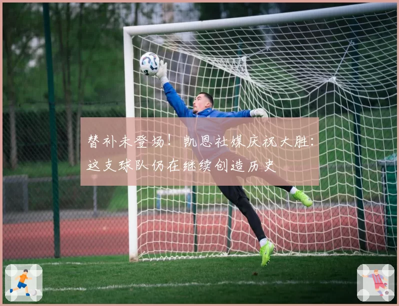 替补未登场！凯恩社媒庆祝大胜：这支球队仍在继续创造历史