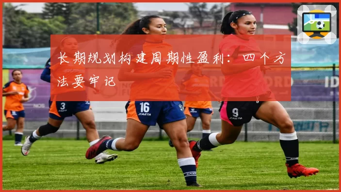 长期规划构建周期性盈利：四个方法要牢记
