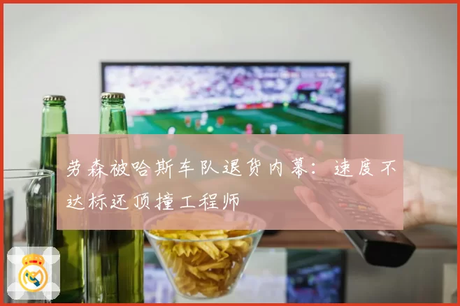 劳森被哈斯车队退货内幕：速度不达标还顶撞工程师